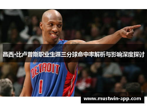 昌西·比卢普斯职业生涯三分球命中率解析与影响深度探讨