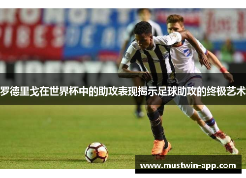 罗德里戈在世界杯中的助攻表现揭示足球助攻的终极艺术
