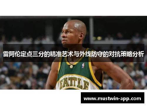 雷阿伦定点三分的精准艺术与外线防守的对抗策略分析