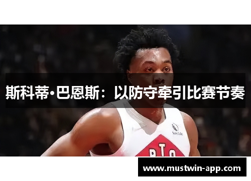 斯科蒂·巴恩斯：以防守牵引比赛节奏