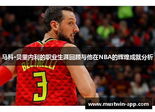 马科·贝里内利的职业生涯回顾与他在NBA的辉煌成就分析