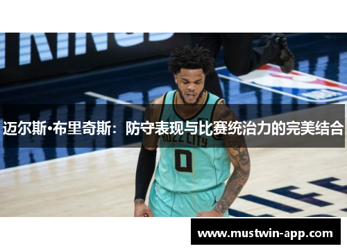 迈尔斯·布里奇斯：防守表现与比赛统治力的完美结合