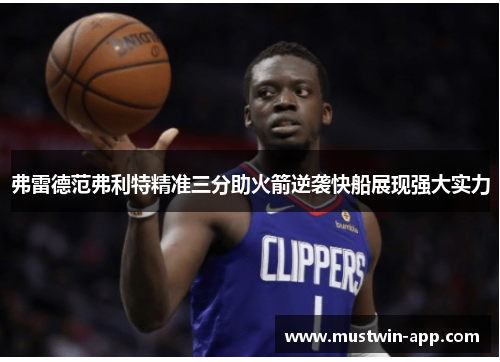 弗雷德范弗利特精准三分助火箭逆袭快船展现强大实力