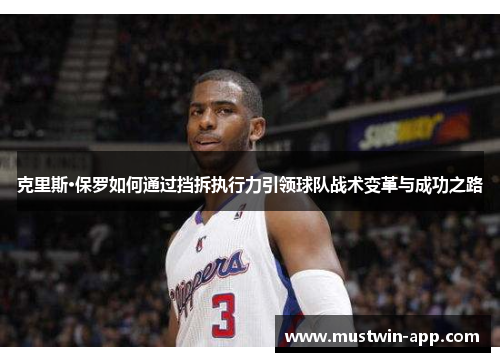 克里斯·保罗如何通过挡拆执行力引领球队战术变革与成功之路
