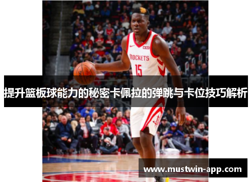 提升篮板球能力的秘密卡佩拉的弹跳与卡位技巧解析