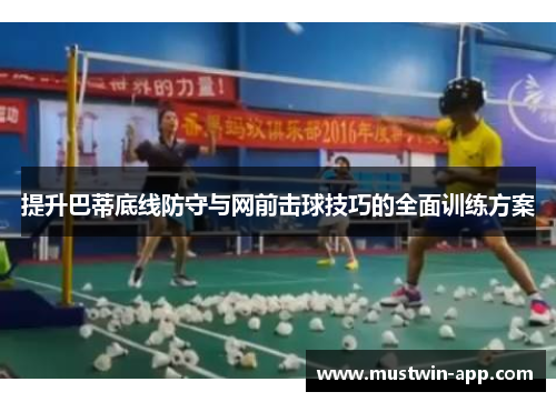 提升巴蒂底线防守与网前击球技巧的全面训练方案