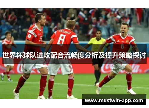 世界杯球队进攻配合流畅度分析及提升策略探讨