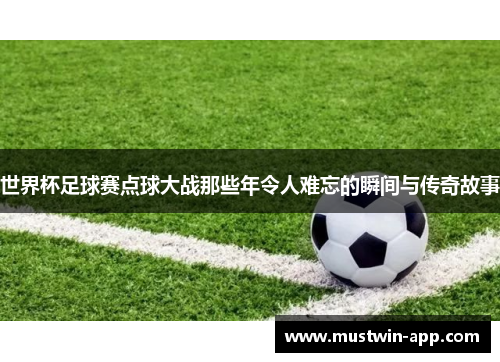 世界杯足球赛点球大战那些年令人难忘的瞬间与传奇故事