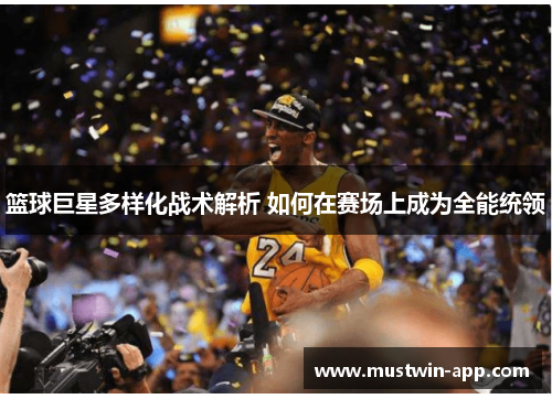 篮球巨星多样化战术解析 如何在赛场上成为全能统领