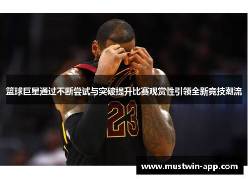 篮球巨星通过不断尝试与突破提升比赛观赏性引领全新竞技潮流