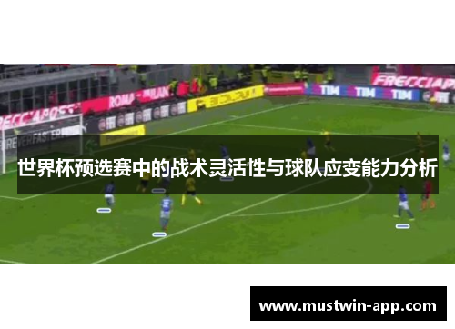 世界杯预选赛中的战术灵活性与球队应变能力分析