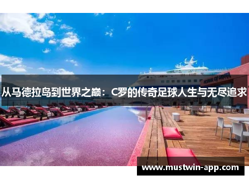 从马德拉岛到世界之巅：C罗的传奇足球人生与无尽追求