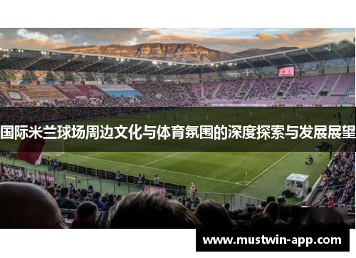 国际米兰球场周边文化与体育氛围的深度探索与发展展望