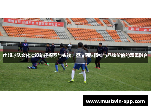 中超球队文化建设路径探索与实践：塑造团队精神与品牌价值的双重融合