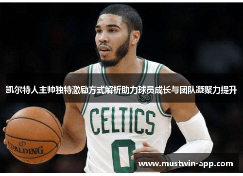 凯尔特人主帅独特激励方式解析助力球员成长与团队凝聚力提升
