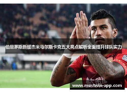 伯恩茅斯新援杰米马尔斯卡克五大亮点解析全面提升球队实力