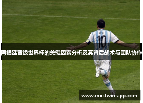 阿根廷晋级世界杯的关键因素分析及其背后战术与团队协作